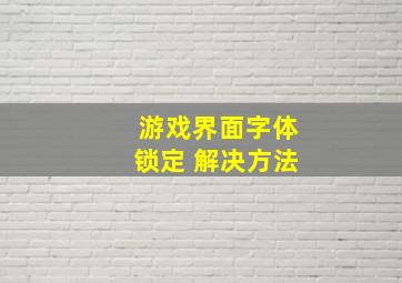 游戏界面字体锁定 解决方法